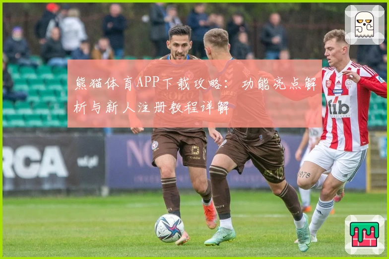 熊猫体育APP下载攻略：功能亮点解析与新人注册教程详解