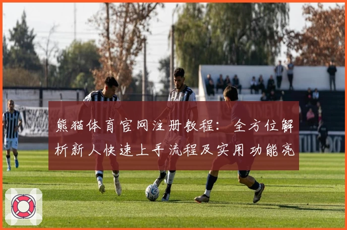 熊猫体育官网注册教程：全方位解析新人快速上手流程及实用功能亮点