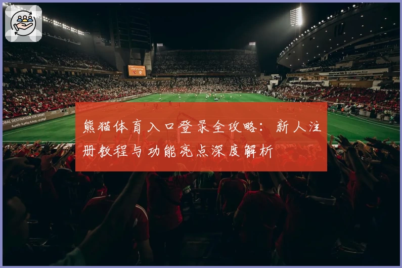 熊猫体育入口登录全攻略：新人注册教程与功能亮点深度解析