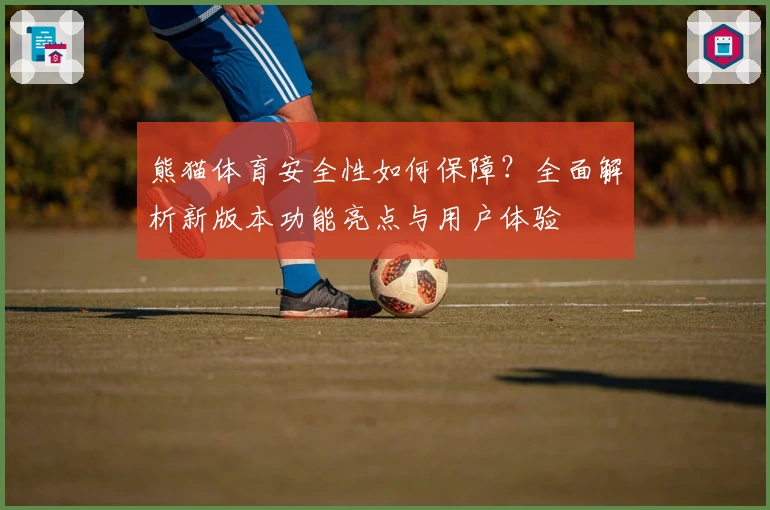 熊猫体育安全性如何保障？全面解析新版本功能亮点与用户体验