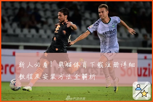 新人必看！熊猫体育下载注册详细教程及安装方法全解析