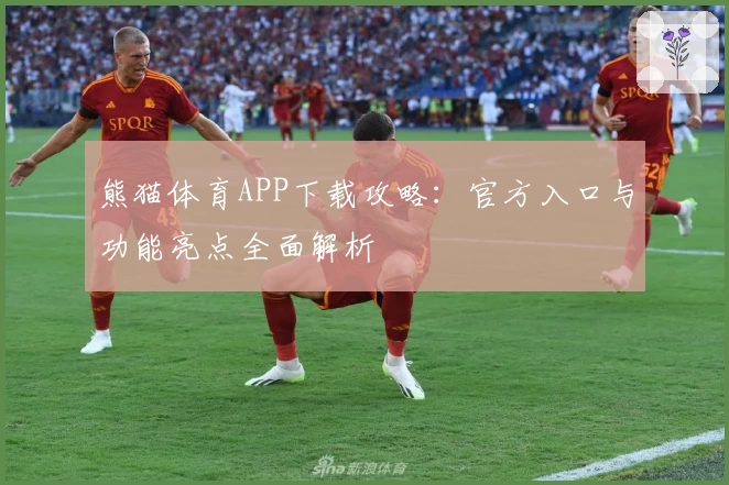 熊猫体育APP下载攻略：官方入口与功能亮点全面解析