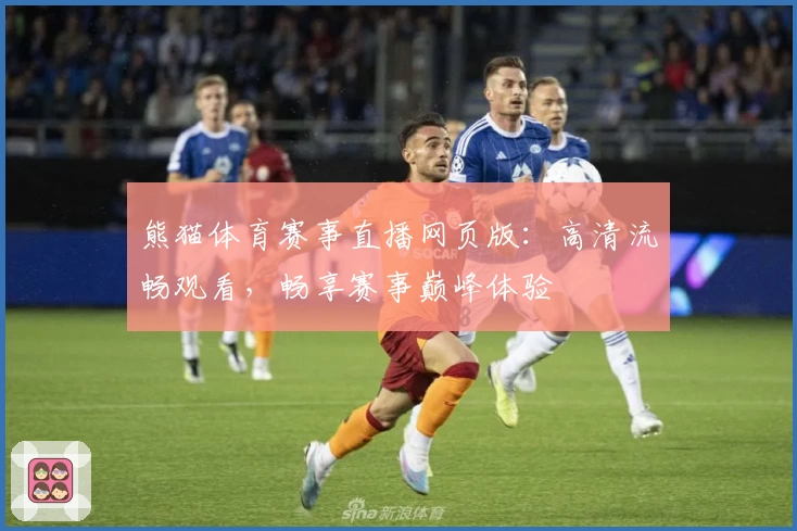 熊猫体育赛事直播网页版：高清流畅观看，畅享赛事巅峰体验