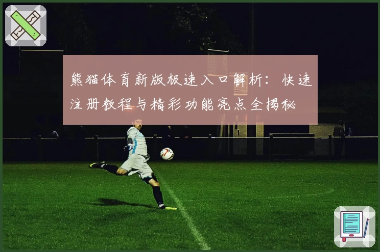 熊猫体育新版极速入口解析：快速注册教程与精彩功能亮点全揭秘