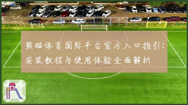 熊猫体育国际平台官方入口指引：安装教程与使用体验全面解析
