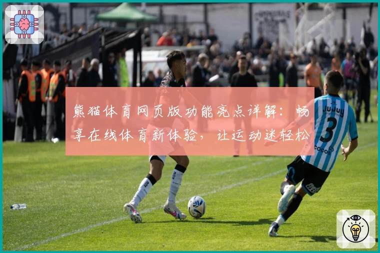 熊猫体育网页版功能亮点详解：畅享在线体育新体验，让运动迷轻松追踪赛事动态