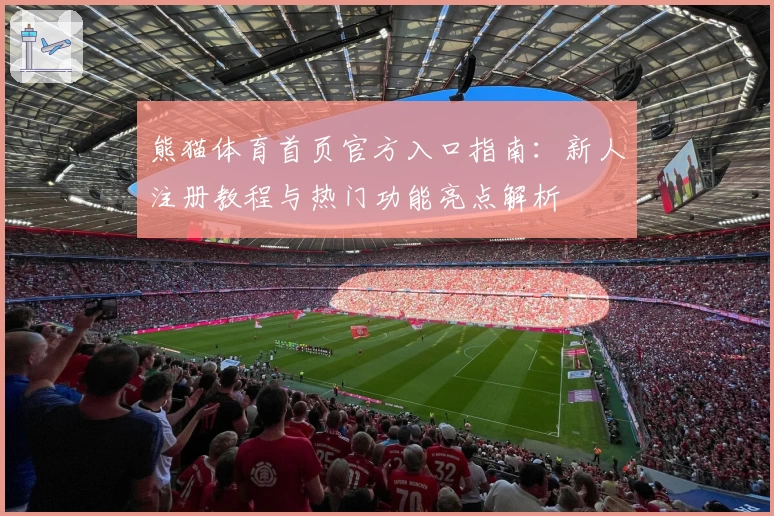 熊猫体育首页官方入口指南：新人注册教程与热门功能亮点解析