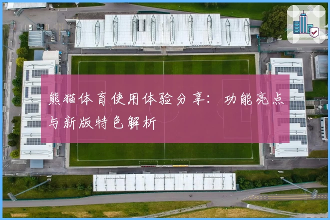 熊猫体育使用体验分享：功能亮点与新版特色解析