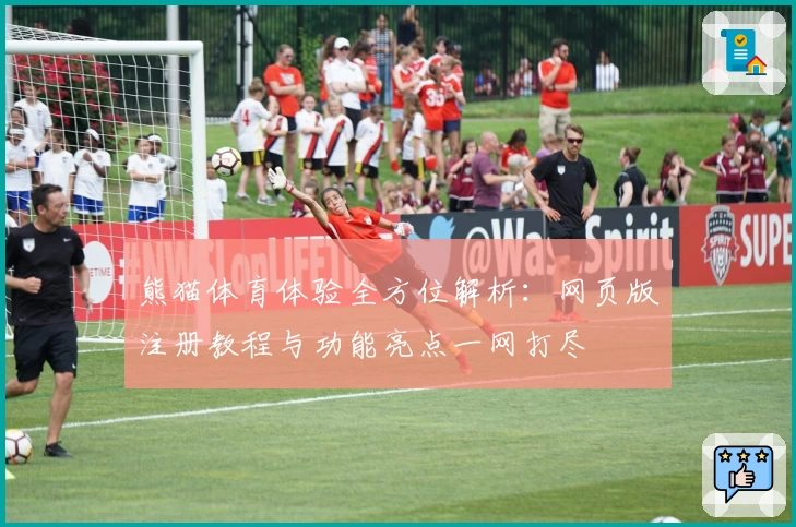 熊猫体育体验全方位解析:网页版注册教程与功能亮点一网打尽