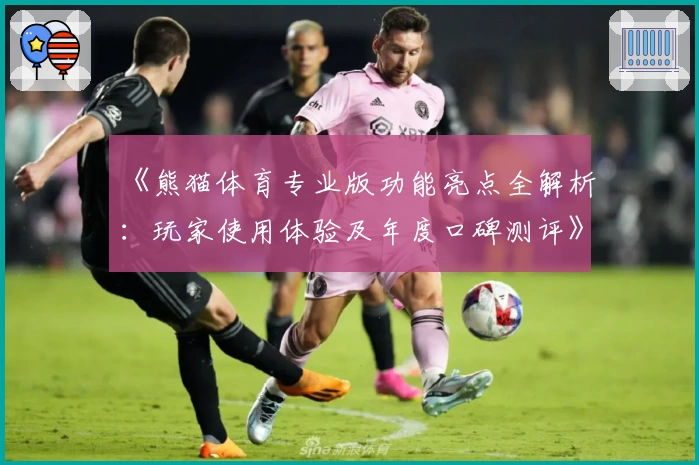 《熊猫体育专业版功能亮点全解析:玩家使用体验及年度口碑测评》