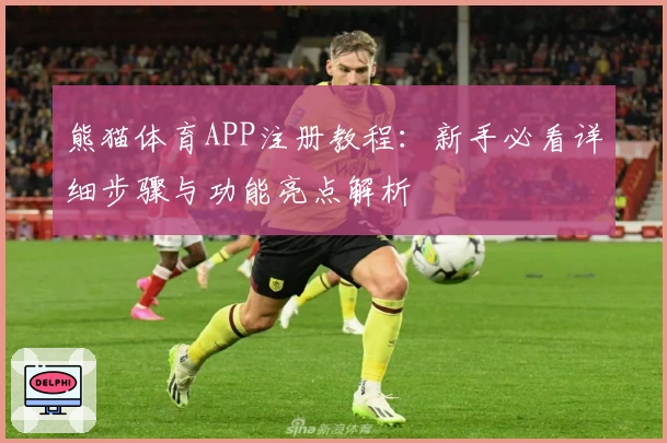 熊猫体育APP注册教程:新手必看详细步骤与功能亮点解析
