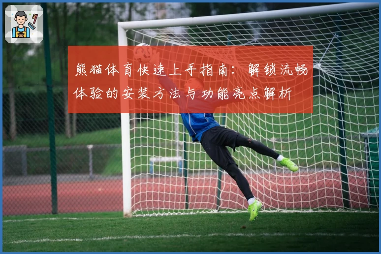 熊猫体育快速上手指南：解锁流畅体验的安装方法与功能亮点解析
