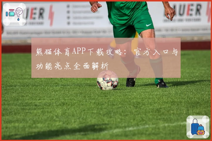 熊猫体育APP下载攻略：官方入口与功能亮点全面解析