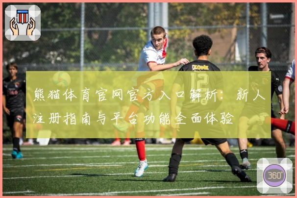 熊猫体育官网官方入口解析:新人注册指南与平台功能全面体验