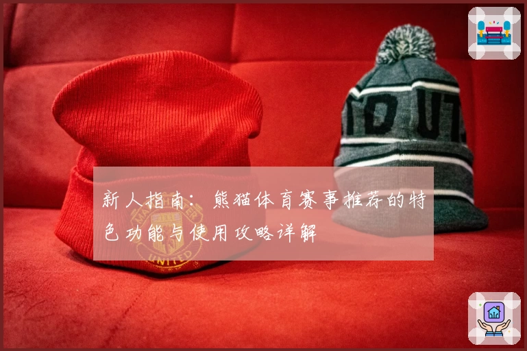新人指南：熊猫体育赛事推荐的特色功能与使用攻略详解