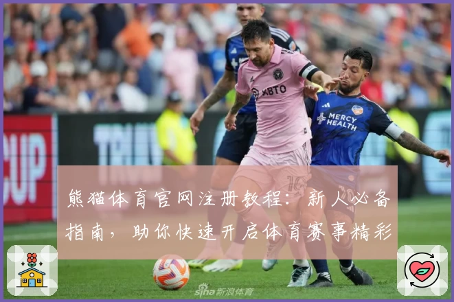 熊猫体育官网注册教程：新人必备指南，助你快速开启体育赛事精彩体验