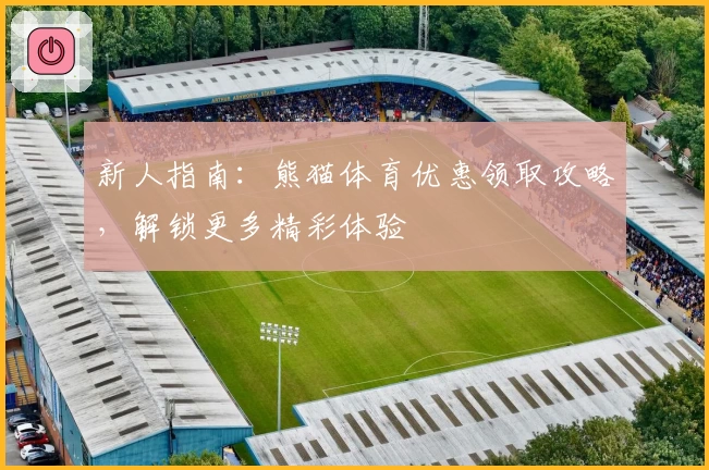 新人指南：熊猫体育优惠领取攻略，解锁更多精彩体验