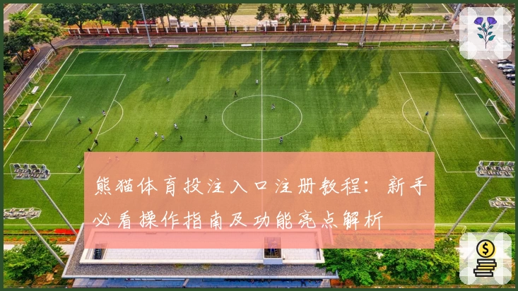 熊猫体育投注入口注册教程：新手必看操作指南及功能亮点解析
