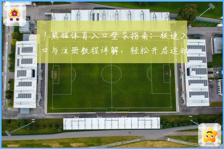 「熊猫体育入口登录指南：极速入口与注册教程详解，轻松开启运动体验」