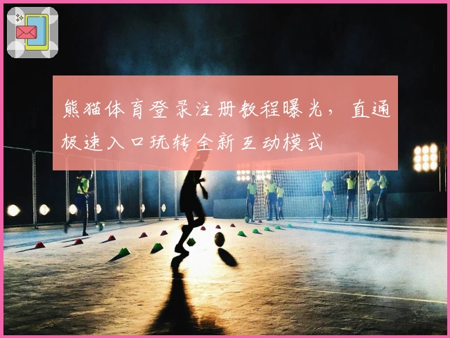 熊猫体育登录注册教程曝光，直通极速入口玩转全新互动模式