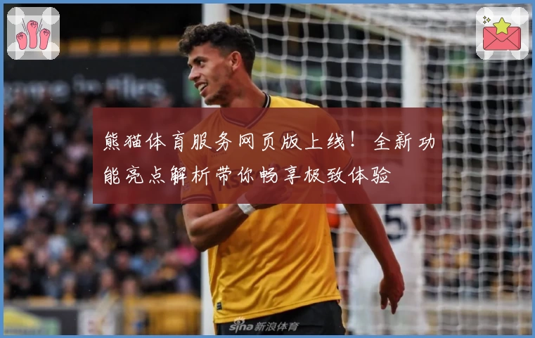 熊猫体育服务网页版上线！全新功能亮点解析带你畅享极致体验