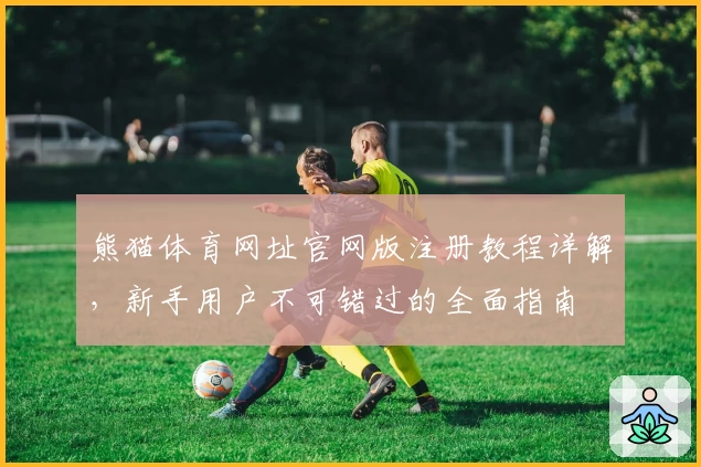 熊猫体育网址官网版注册教程详解,新手用户不可错过的全面指南