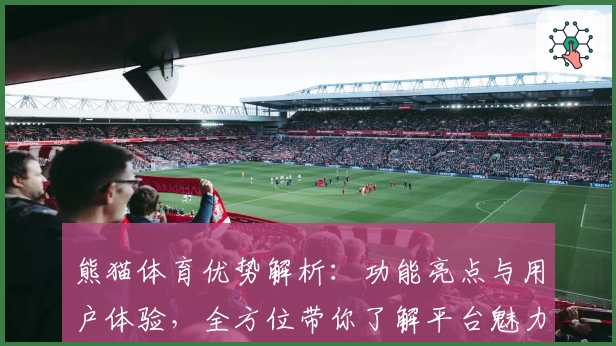 熊猫体育优势解析：功能亮点与用户体验，全方位带你了解平台魅力