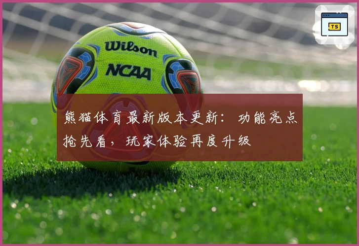 熊猫体育最新版本更新:功能亮点抢先看,玩家体验再度升级