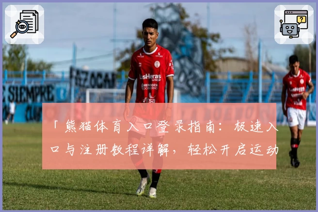 「熊猫体育入口登录指南：极速入口与注册教程详解，轻松开启运动体验」