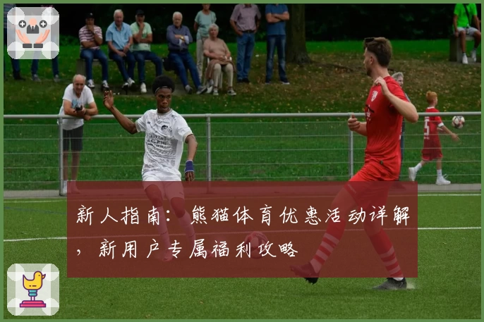 新人指南:熊猫体育优惠活动详解,新用户专属福利攻略