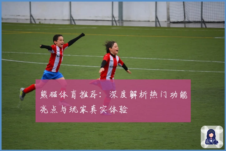 熊猫体育推荐：深度解析热门功能亮点与玩家真实体验