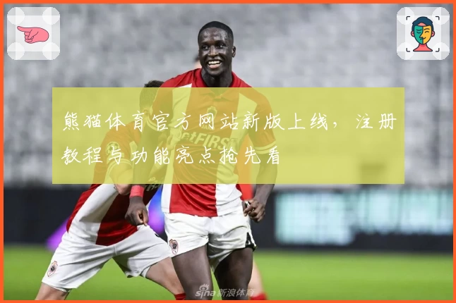 熊猫体育官方网站新版上线，注册教程与功能亮点抢先看