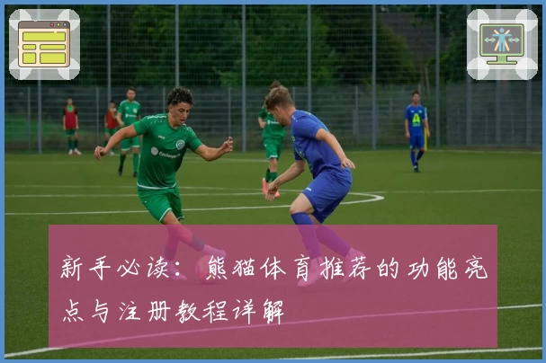 新手必读：熊猫体育推荐的功能亮点与注册教程详解