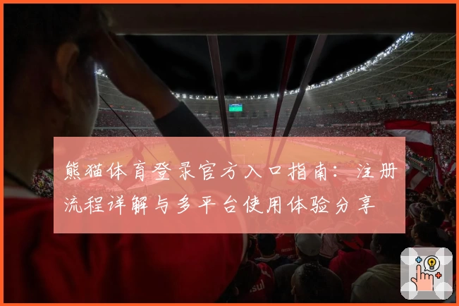 熊猫体育登录官方入口指南：注册流程详解与多平台使用体验分享