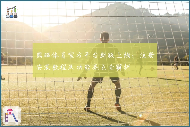 熊猫体育官方平台新版上线，注册安装教程及功能亮点全解析