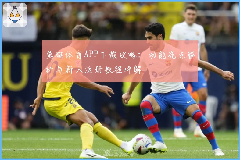 熊猫体育APP下载攻略：功能亮点解析与新人注册教程详解