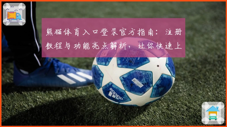 熊猫体育入口登录官方指南：注册教程与功能亮点解析，让你快速上手