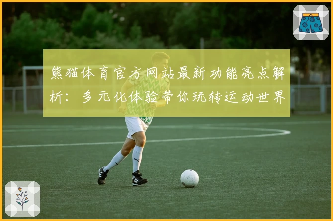 熊猫体育官方网站最新功能亮点解析：多元化体验带你玩转运动世界