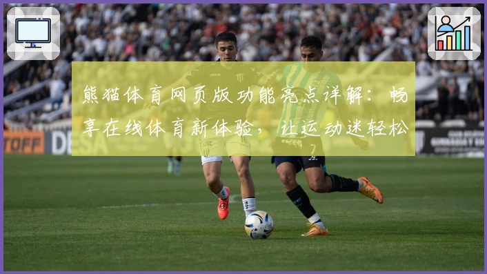 熊猫体育网页版功能亮点详解:畅享在线体育新体验,让运动迷轻松追踪赛事动态