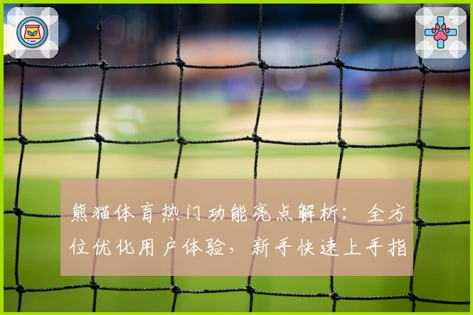 熊猫体育热门功能亮点解析:全方位优化用户体验,新手快速上手指南