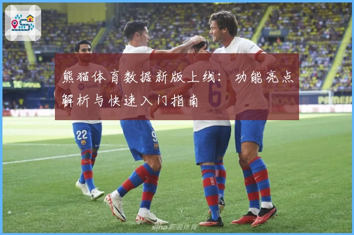 熊猫体育数据新版上线:功能亮点解析与快速入门指南