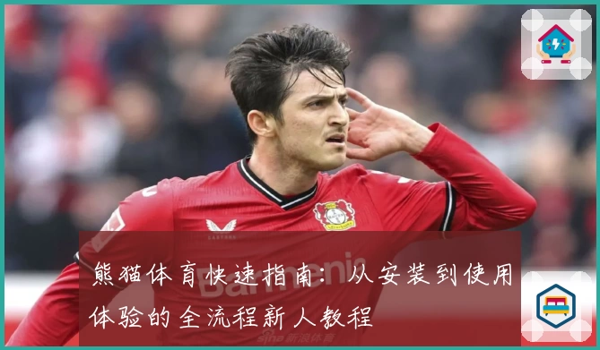 熊猫体育快速指南：从安装到使用体验的全流程新人教程