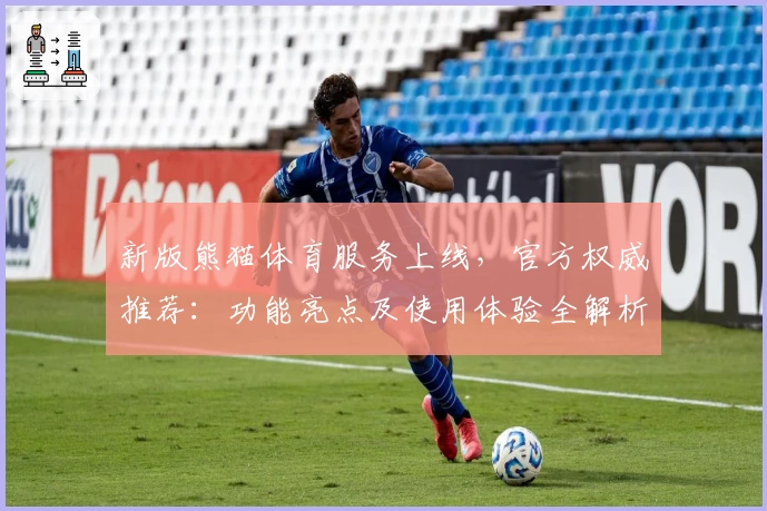 新版熊猫体育服务上线，官方权威推荐：功能亮点及使用体验全解析