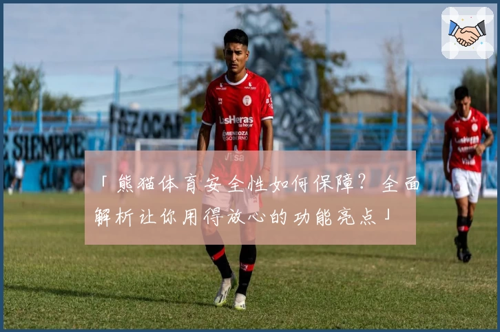 「熊猫体育安全性如何保障？全面解析让你用得放心的功能亮点」