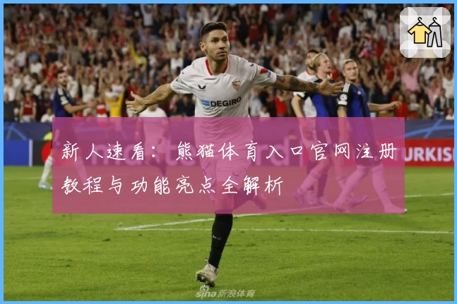 新人速看：熊猫体育入口官网注册教程与功能亮点全解析