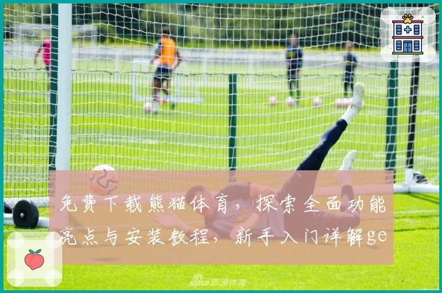 免费下载熊猫体育，探索全面功能亮点与安装教程，新手入门详解get！