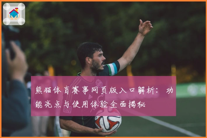 熊猫体育赛事网页版入口解析：功能亮点与使用体验全面揭秘