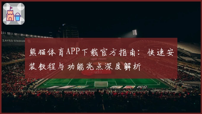 熊猫体育APP下载官方指南：快速安装教程与功能亮点深度解析
