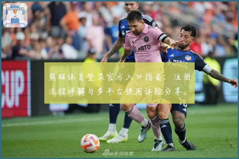 熊猫体育登录官方入口指南：注册流程详解与多平台使用体验分享