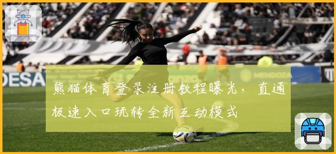 熊猫体育登录注册教程曝光，直通极速入口玩转全新互动模式